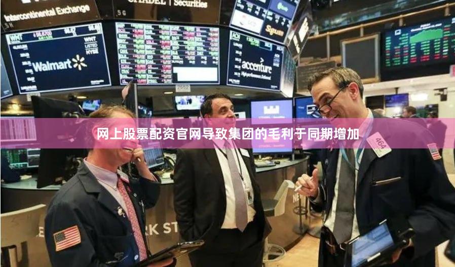 网上股票配资官网导致集团的毛利于同期增加