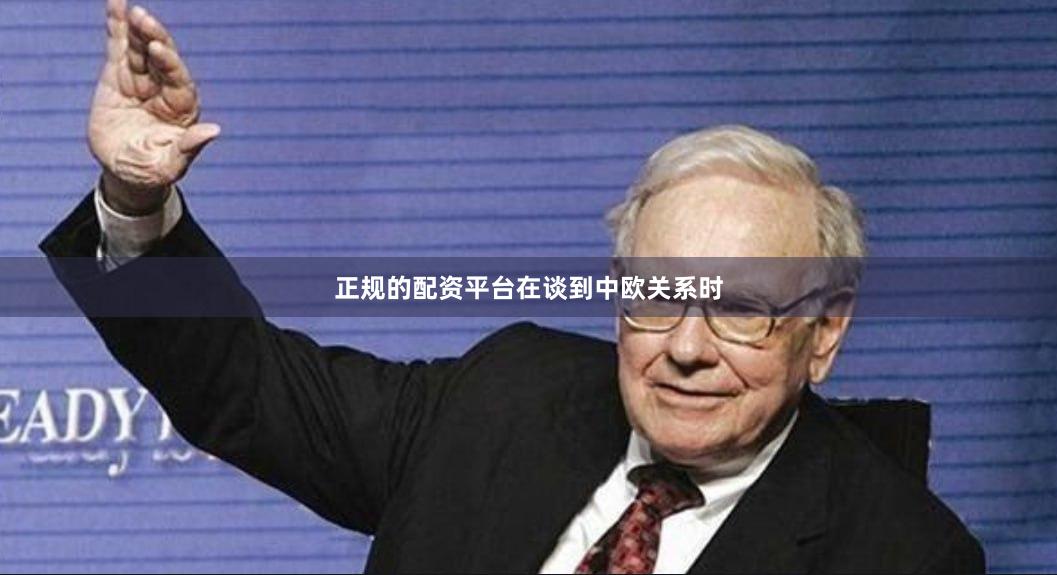 正规的配资平台　　在谈到中欧关系时